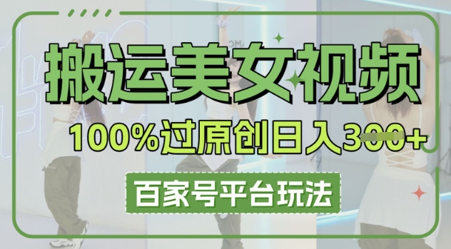 搬运美女视频100%过原创大揭秘,百家号平台玩法,轻松日入3张(可矩阵)-逐梦终点站