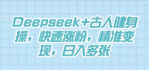 Deepseek+古人健身操，快速涨粉，精准变现，日入多张-逐梦终点站