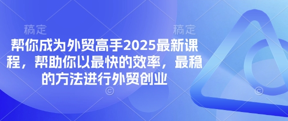 帮你成为外贸高手2025最新课程，帮助你以最快的效率，最稳的方法进行外贸创业-逐梦终点站