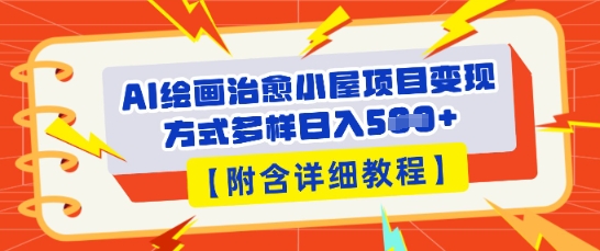 AI绘画治愈小屋项目，变现方式多样，小白也能操作(附详细教程)-逐梦终点站