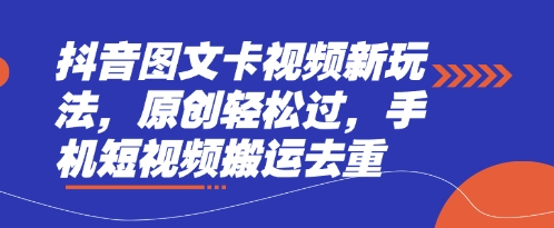 抖音图文卡视频新玩法,原创轻松过,手机短视频搬运去重-逐梦终点站