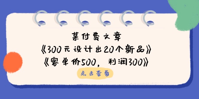 （14209期）某付费文章：《300元设计出20个新品》+《客单价500，利润300》-逐梦终点站