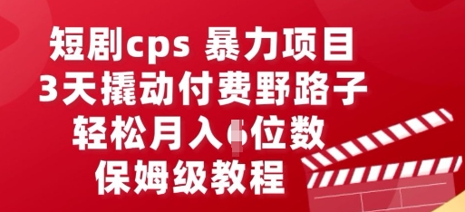 短剧cps暴力项目,3天撬动付费野路子,有人偷偷月入五位数,保姆级教程-逐梦终点站