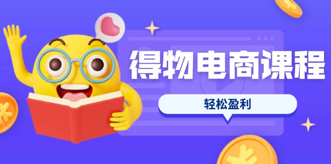 （14146期）得物电商课程合集，选品、优化、定价全攻略，7天SOP单品爆红，轻松盈利-逐梦终点站