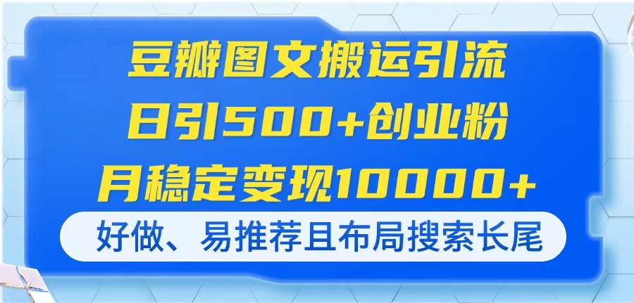 (14323期)豆瓣图文搬运引流,日引500+创业粉,月稳定变现10000+,好做、易推荐且...-逐梦终点站