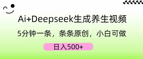AI+Deepseek生成养生视频，5分钟一条，条条原创，小白可做，日入5张-逐梦终点站