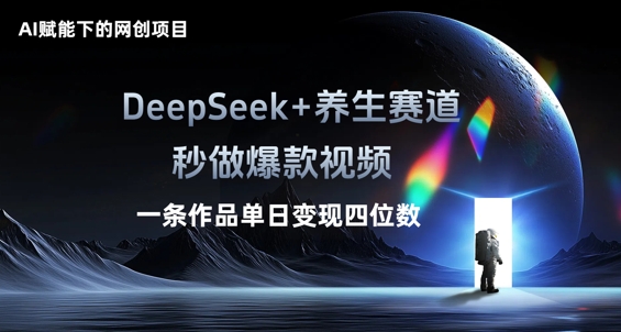 AI赋能下的网创项目,DeepSeek+养生赛道,秒做爆款视频一条作品单日变现三位数-逐梦终点站