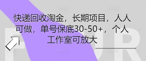 快递回收淘金，长期项目，人人可做，单号保底30-50+，个人工作室可放大-逐梦终点站