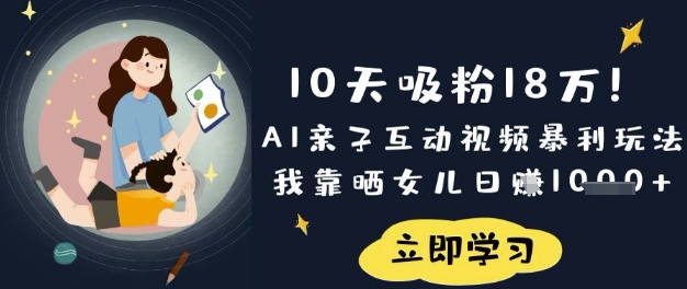 10天吸粉18W！AI亲子互动视频暴利玩法，我靠晒女儿日入数张-逐梦终点站
