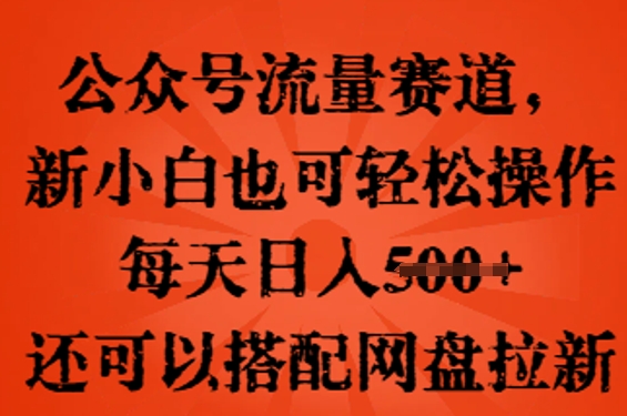 公众号流量赛道,新人小白也可轻松上手操作,每天日入100+,还可以搭配网盘拉新-逐梦终点站
