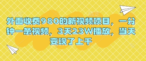 外面收费980的新视频项目,一分钟一条视频,3天23W播放,当天变现了上千-逐梦终点站