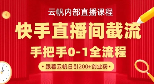 云帆内部直播课·快手直播间截流玩法，日引100+创业粉-逐梦终点站