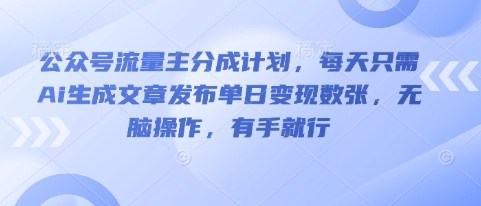 公众号流量主分成计划,每天只需Ai生成文章发布单日变现数张,无脑操作,有手就行-逐梦终点站