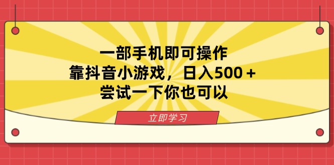 (14206期)一部手机即可操作,靠抖音小游戏,日入500+,尝试一下你也可以-逐梦终点站