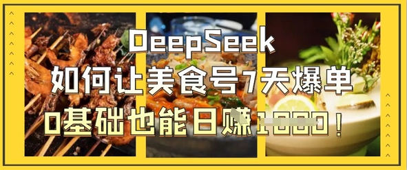 DeepSeek如何让美食号7天爆单，0基础也能日入1k-逐梦终点站