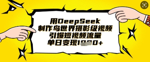 用DeepSeek制作鸟世界摄影级视频，引爆短视频流量，单日变现1k-逐梦终点站