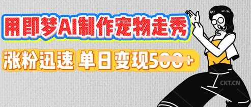 用即梦AI制作宠物走秀，涨粉迅速，单日变现5张-逐梦终点站