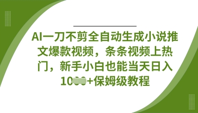 AI一刀不剪全自动生成小说推文爆款视频,条条视频上热门,新手小白也能当天日入数张-逐梦终点站