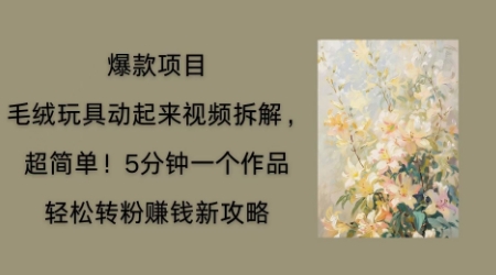 毛绒玩具动起来项目拆解,三四分钟一个作品,轻松转粉挣钱新玩法-逐梦终点站