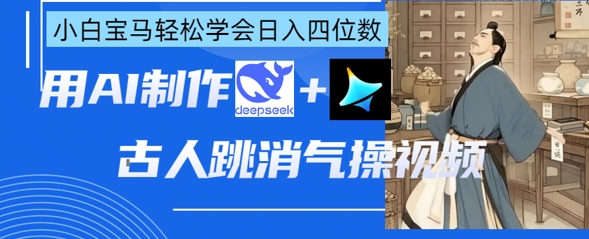AI古人跳消气操视频制作,deepseek+即梦,小白宝马轻松学会日入四位数-逐梦终点站