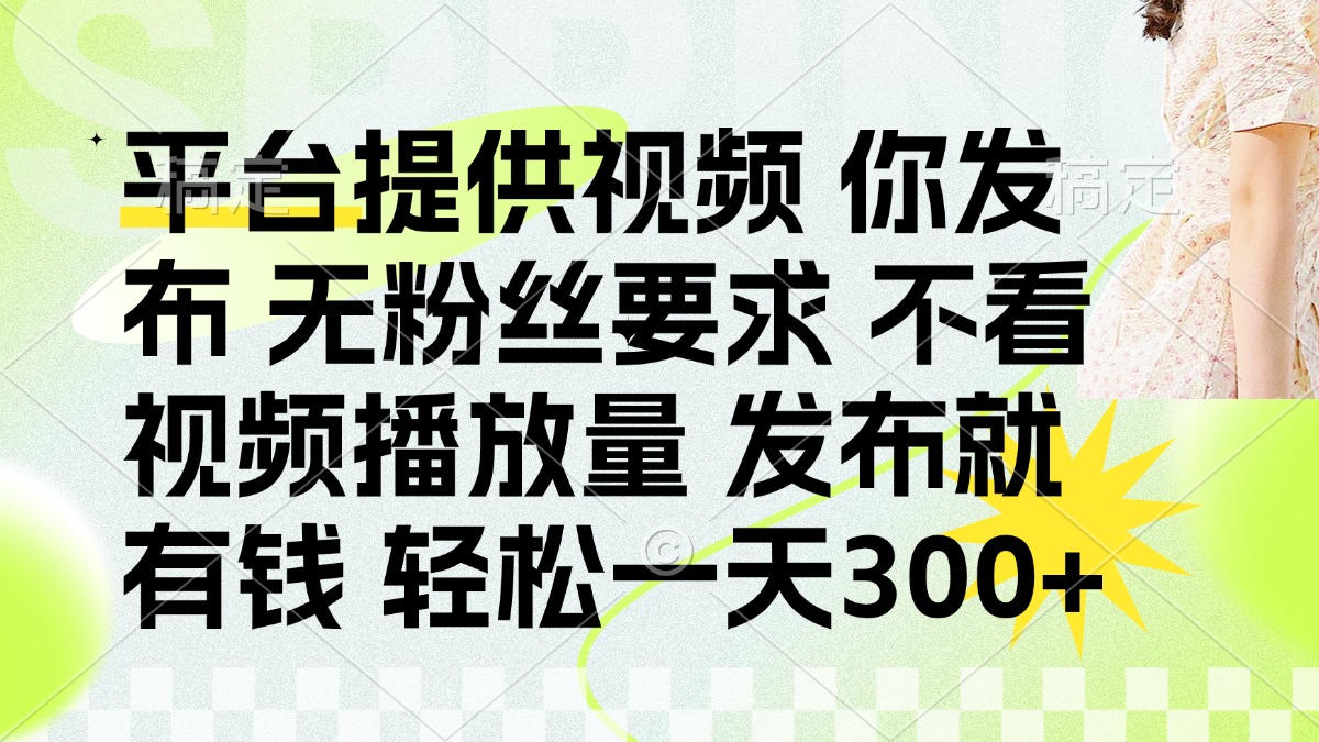 (14224期)发布平台提供视频就有钱 无粉丝要求 不看视频播放量 发布就有钱 一天300+-逐梦终点站