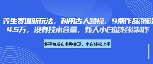 养生赛道新玩法，利用古人跳操，9条作品涨粉4.5W，没有技术含量，新人小白能轻松制作-逐梦终点站