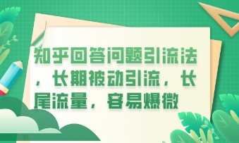 知乎回答问题引流法，长期被动引流，长尾流量，私域变现必学课程-逐梦终点站