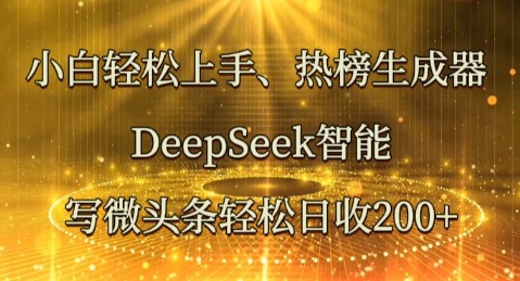 小白轻松上手热榜生成器，DeepSeek智能写微头条轻松日收2张-逐梦终点站