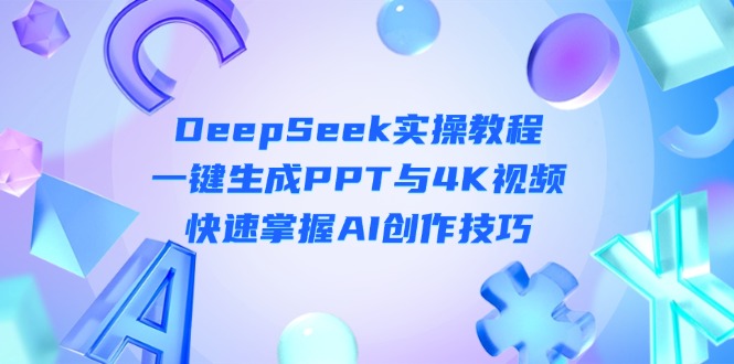 （14300期）DeepSeek入门实操教程：一键生成PPT与4K视频，快速掌握AI创作技巧-逐梦终点站