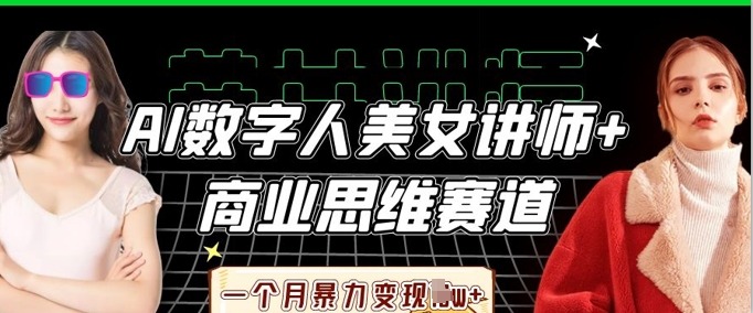 AI数字人美女讲师+商业思维赛道，一个月暴力变现过W+-逐梦终点站