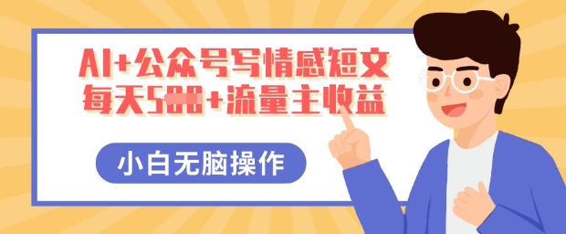 AI+公众号写情感短文，每天5张+流量主收益，多号矩阵无脑操作，小白轻松上手，保姆级教程-逐梦终点站