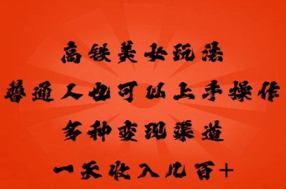高铁美女玩法，普通人也可以轻松上手，多种渠道变现，一天几张-逐梦终点站