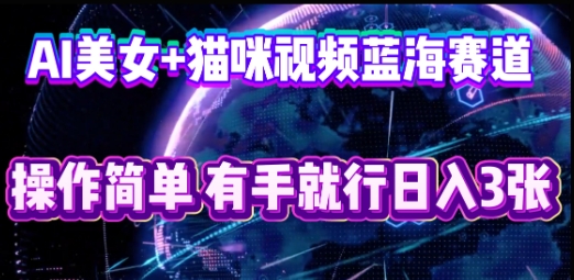 AI美女+猫咪视频蓝海赛道,操作简单,有手就行日入3张-逐梦终点站