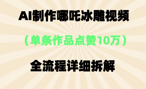 AI哪吒冰雕视频，单条视频点赞10W+，全流程详细拆解-逐梦终点站