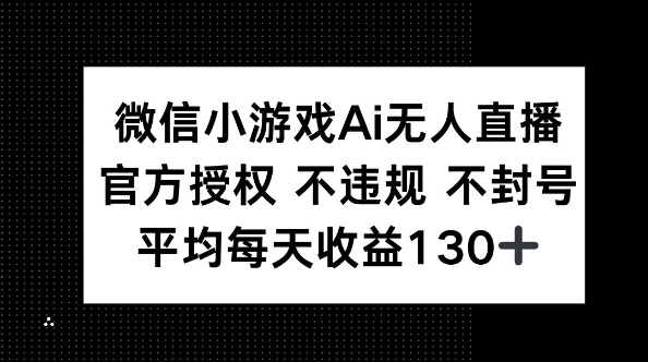 微信小游戏AI无人直播，不违规 不封号，官方授权 每天收益130+-逐梦终点站