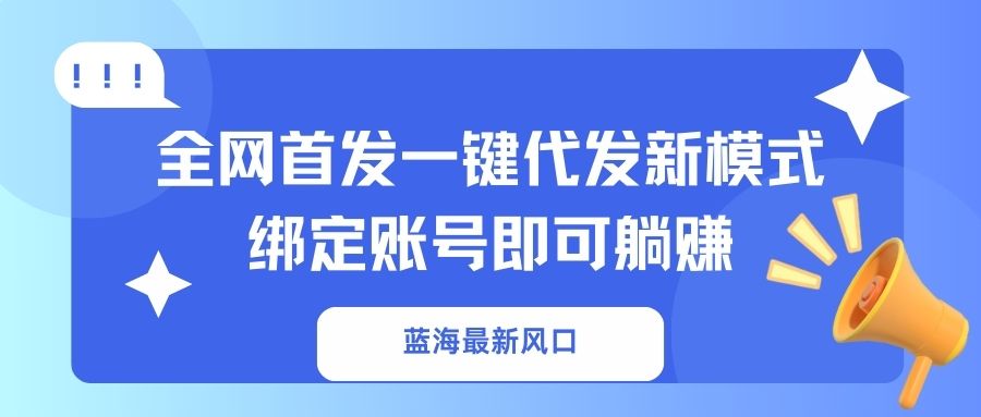 （14183期）蓝海最新风口，全网首发一键代发新模式！绑定账号即可躺赚-逐梦终点站