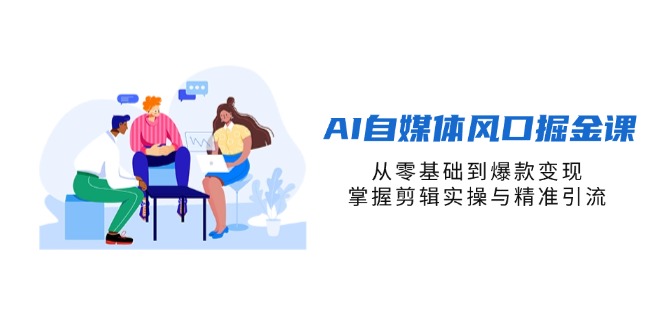 （14329期）AI自媒体风口掘金课，从零基础到爆款变现，掌握剪辑实操与精准引流-逐梦终点站