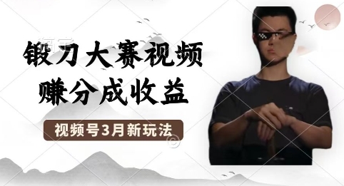 制作锻刀大赛视频，撸视频号分成计划收益，操作简单，轻松月入过W-逐梦终点站