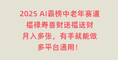 2025AI霸榜中老年赛道,福禄寿喜财送福送财,月入多张,有手就能做,多平台通用!-逐梦终点站