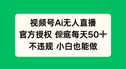 视频号AI无人直播,官方授权 每天50+,不违规 小白也能做-逐梦终点站