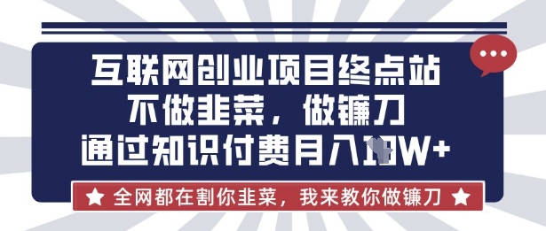互联网创业尽头-不做韭菜，做镰刀，通过知识付费月入10个【揭秘】-逐梦终点站