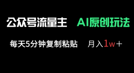 公众号流量主多赛道原创玩法，每天5分钟复制粘贴，月入1w+-逐梦终点站