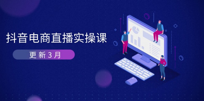 (14253期)抖音电商直播实操课-更新3月 深度剖析算法机制 快速提升直播GMV与带货变现-逐梦终点站