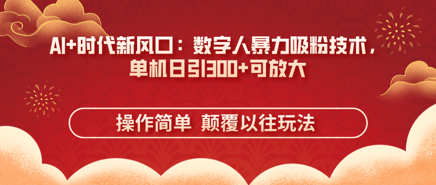 （14304期）AI+时代新风口：数字人暴力吸粉技术，单机日引300+可放大 操作简单  颠...-逐梦终点站