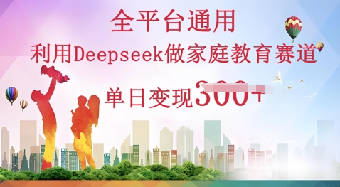 利用Deepseek做家庭教育赛道条条爆款单日变现3张-逐梦终点站