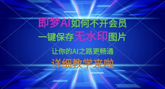 即梦AI如何不开会员，一键保存无水印图片，让你的AI之路更畅通，详细教学来啦-逐梦终点站