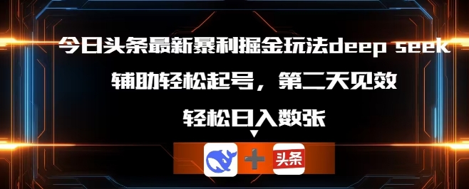 今日头条最新暴利掘金玩法deepseek,辅助轻松矩阵当天起号,第二天见收益,轻松日入数张-逐梦终点站
