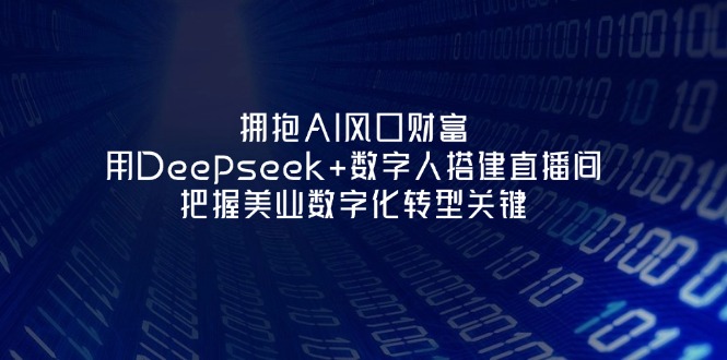 (14299期)拥抱AI风口财富:用Deepseek+数字人搭建直播间,把握美业数字化转型关键-逐梦终点站