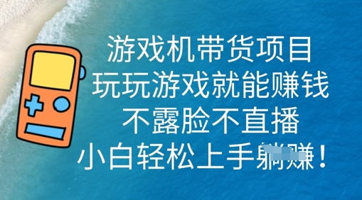 游戏机带货项目,玩玩游戏就能挣钱,不露脸不直播,小白轻松上手-逐梦终点站