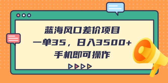 (14164期)蓝海风口差价项目,一单35,日入3500+,手机即可操作-逐梦终点站